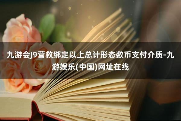 九游会J9营救绑定以上总计形态数币支付介质-九游娱乐(中国)网址在线