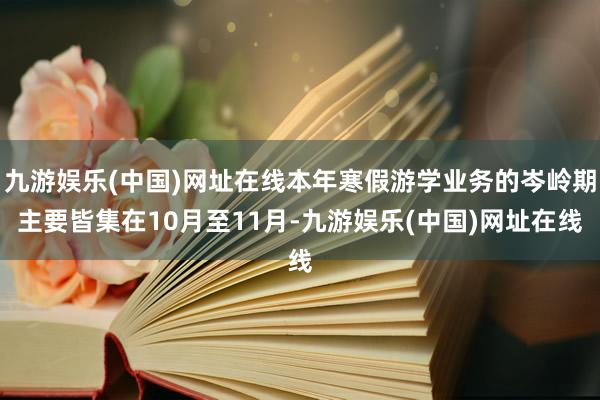 九游娱乐(中国)网址在线本年寒假游学业务的岑岭期主要皆集在10月至11月-九游娱乐(中国)网址在线