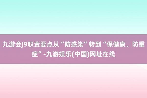 九游会J9职责要点从“防感染”转到“保健康、防重症”-九游娱乐(中国)网址在线