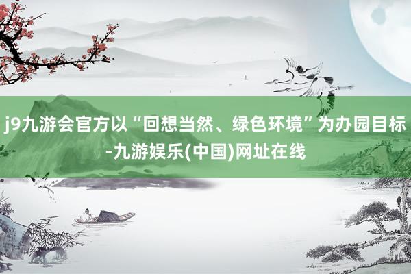 j9九游会官方以“回想当然、绿色环境”为办园目标-九游娱乐(中国)网址在线