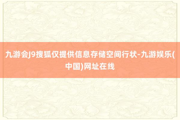 九游会J9搜狐仅提供信息存储空间行状-九游娱乐(中国)网址在线