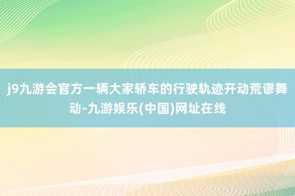 j9九游会官方一辆大家轿车的行驶轨迹开动荒谬舞动-九游娱乐(中国)网址在线