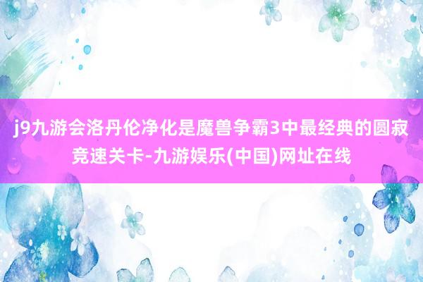 j9九游会洛丹伦净化是魔兽争霸3中最经典的圆寂竞速关卡-九游娱乐(中国)网址在线