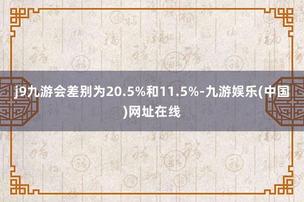 j9九游会差别为20.5%和11.5%-九游娱乐(中国)网址在线