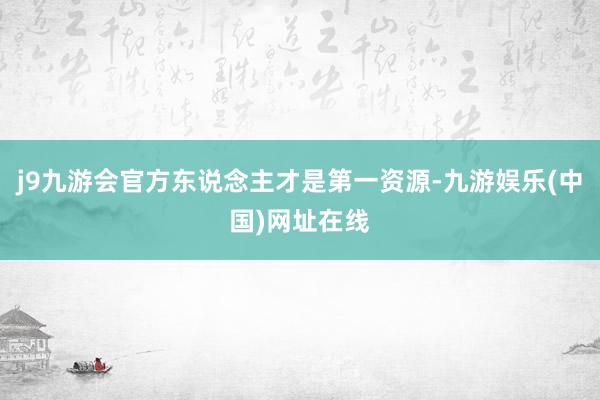 j9九游会官方东说念主才是第一资源-九游娱乐(中国)网址在线