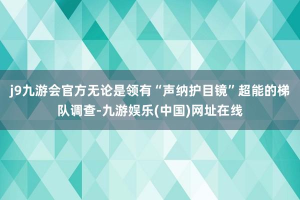 j9九游会官方无论是领有“声纳护目镜”超能的梯队调查-九游娱乐(中国)网址在线