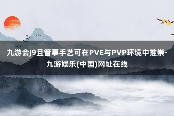 九游会J9且管事手艺可在PVE与PVP环境中推崇-九游娱乐(中国)网址在线