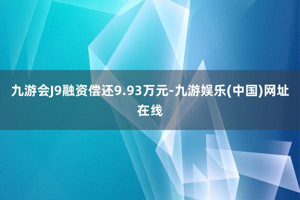 九游会J9融资偿还9.93万元-九游娱乐(中国)网址在线