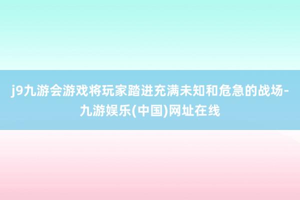 j9九游会游戏将玩家踏进充满未知和危急的战场-九游娱乐(中国)网址在线