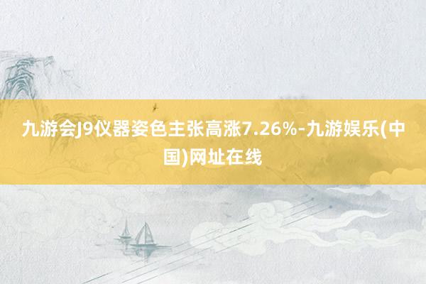 九游会J9仪器姿色主张高涨7.26%-九游娱乐(中国)网址在线