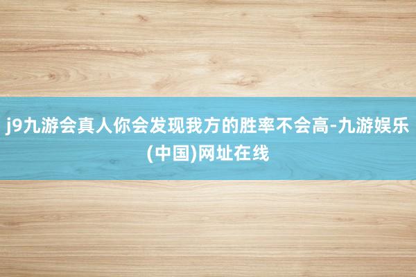 j9九游会真人你会发现我方的胜率不会高-九游娱乐(中国)网址在线