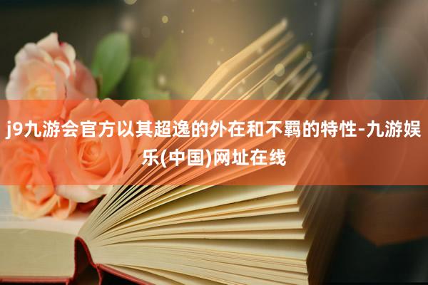 j9九游会官方以其超逸的外在和不羁的特性-九游娱乐(中国)网址在线