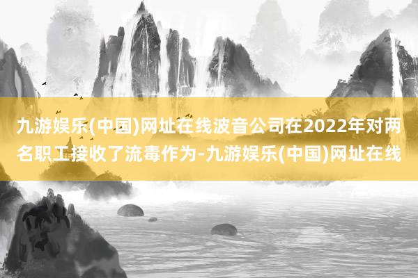 九游娱乐(中国)网址在线波音公司在2022年对两名职工接收了流毒作为-九游娱乐(中国)网址在线