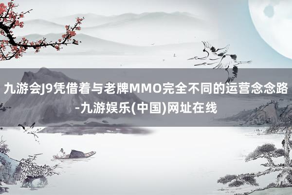 九游会J9凭借着与老牌MMO完全不同的运营念念路-九游娱乐(中国)网址在线
