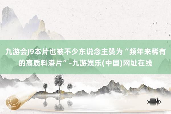 九游会J9本片也被不少东说念主赞为“频年来稀有的高质料港片”-九游娱乐(中国)网址在线