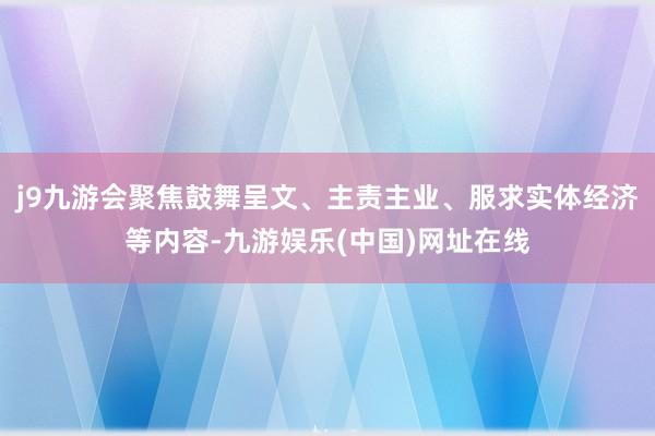 j9九游会聚焦鼓舞呈文、主责主业、服求实体经济等内容-九游娱乐(中国)网址在线