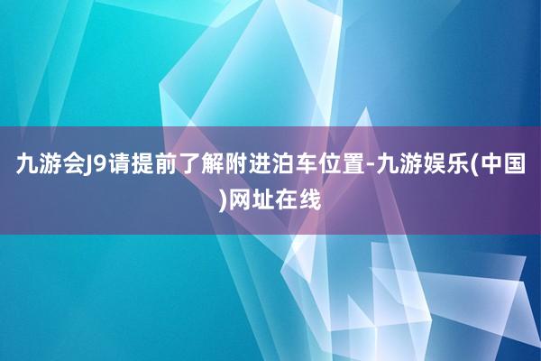 九游会J9请提前了解附进泊车位置-九游娱乐(中国)网址在线