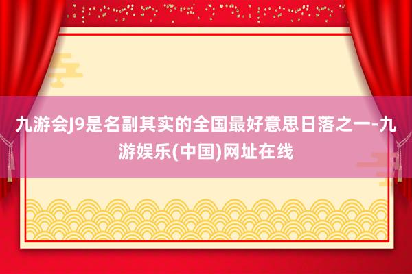 九游会J9是名副其实的全国最好意思日落之一-九游娱乐(中国)网址在线