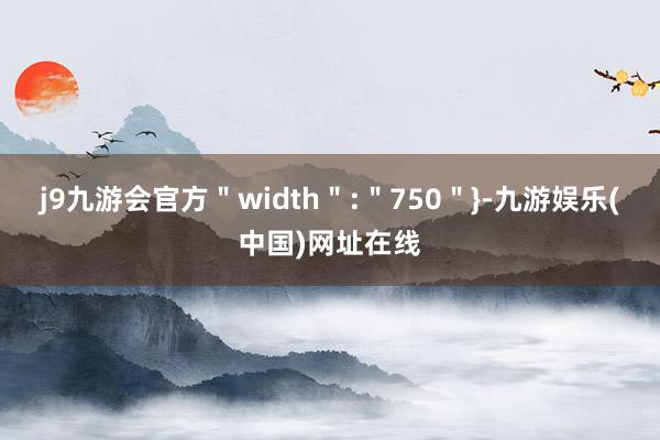 j9九游会官方＂width＂:＂750＂}-九游娱乐(中国)网址在线