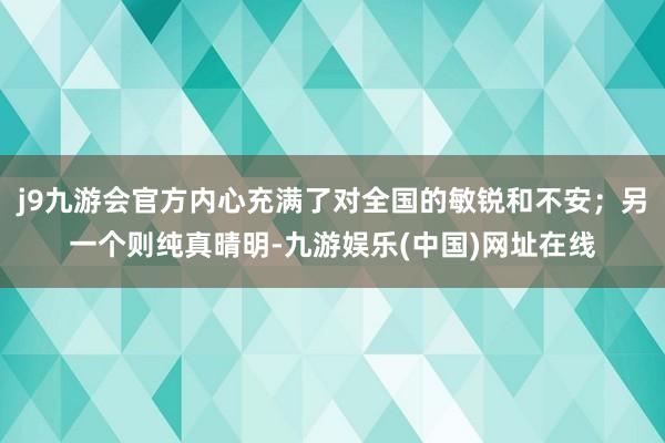 j9九游会官方内心充满了对全国的敏锐和不安；另一个则纯真晴明-九游娱乐(中国)网址在线