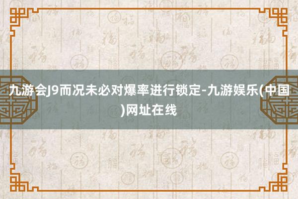 九游会J9而况未必对爆率进行锁定-九游娱乐(中国)网址在线