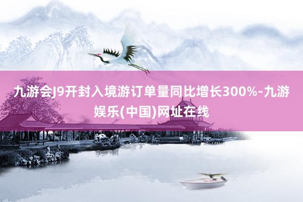 九游会J9开封入境游订单量同比增长300%-九游娱乐(中国)网址在线