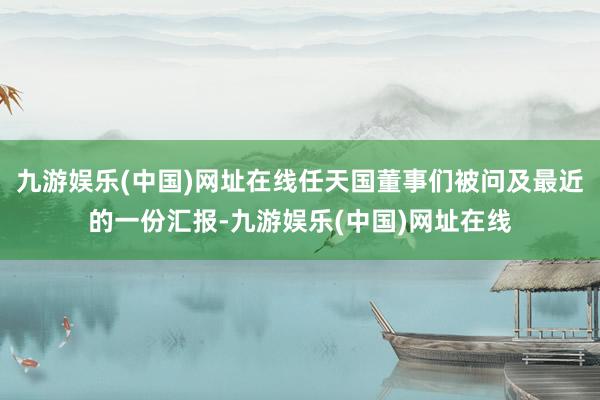 九游娱乐(中国)网址在线任天国董事们被问及最近的一份汇报-九游娱乐(中国)网址在线