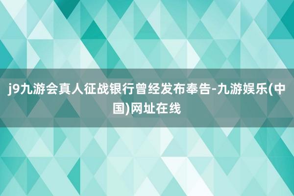 j9九游会真人征战银行曾经发布奉告-九游娱乐(中国)网址在线