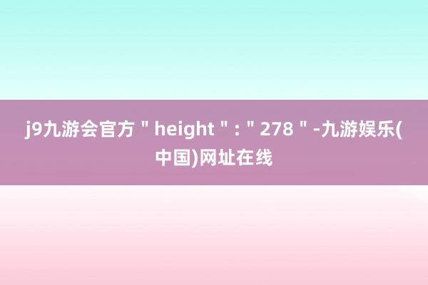 j9九游会官方＂height＂:＂278＂-九游娱乐(中国)网址在线