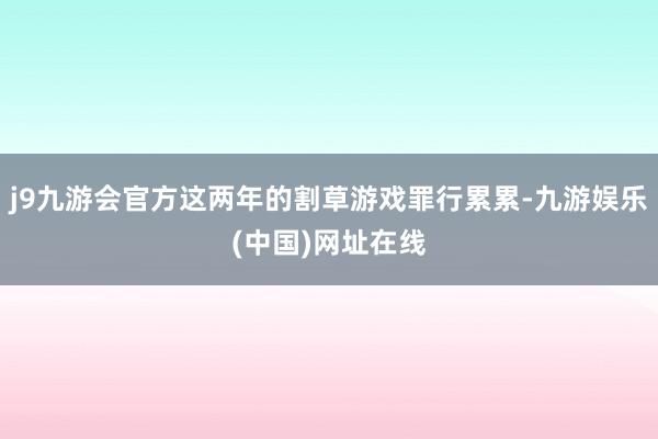 j9九游会官方这两年的割草游戏罪行累累-九游娱乐(中国)网址在线