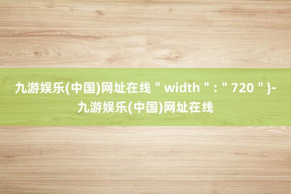 九游娱乐(中国)网址在线＂width＂:＂720＂}-九游娱乐(中国)网址在线