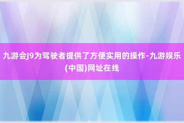 九游会J9为驾驶者提供了方便实用的操作-九游娱乐(中国)网址在线