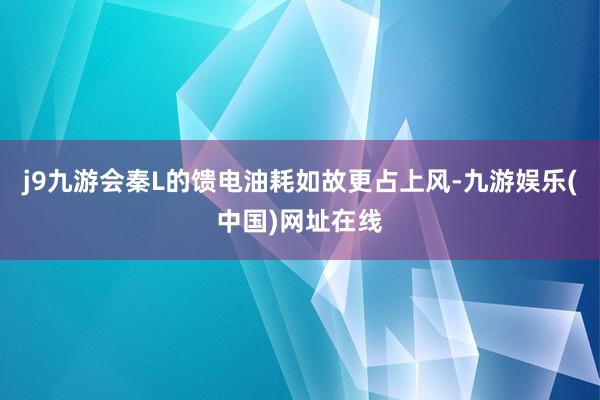 j9九游会秦L的馈电油耗如故更占上风-九游娱乐(中国)网址在线