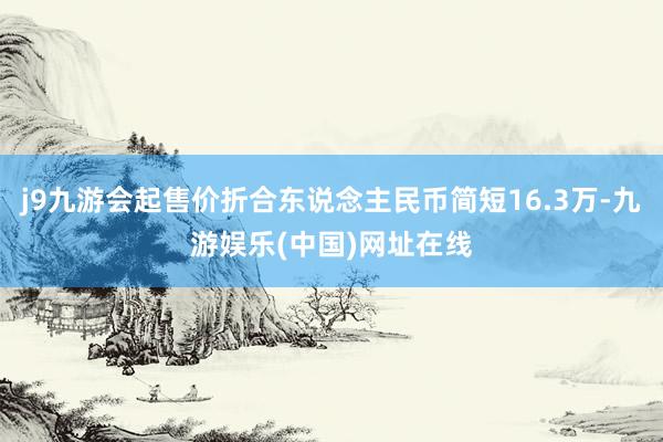 j9九游会起售价折合东说念主民币简短16.3万-九游娱乐(中国)网址在线