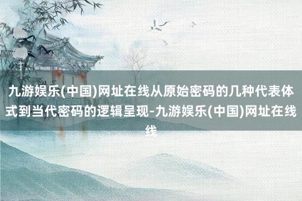 九游娱乐(中国)网址在线从原始密码的几种代表体式到当代密码的逻辑呈现-九游娱乐(中国)网址在线