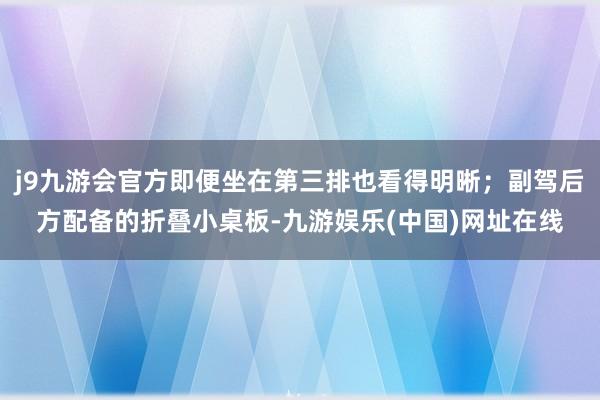 j9九游会官方即便坐在第三排也看得明晰；副驾后方配备的折叠小桌板-九游娱乐(中国)网址在线