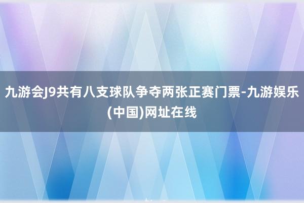 九游会J9共有八支球队争夺两张正赛门票-九游娱乐(中国)网址在线