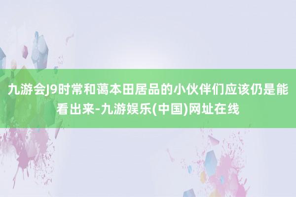 九游会J9时常和蔼本田居品的小伙伴们应该仍是能看出来-九游娱乐(中国)网址在线