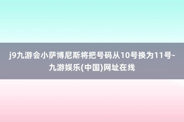 j9九游会小萨博尼斯将把号码从10号换为11号-九游娱乐(中国)网址在线