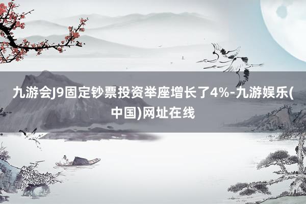 九游会J9固定钞票投资举座增长了4%-九游娱乐(中国)网址在线