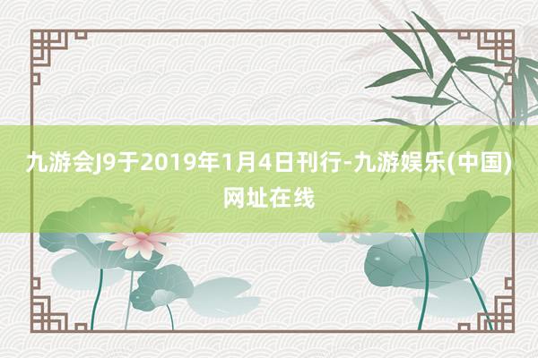 九游会J9于2019年1月4日刊行-九游娱乐(中国)网址在线