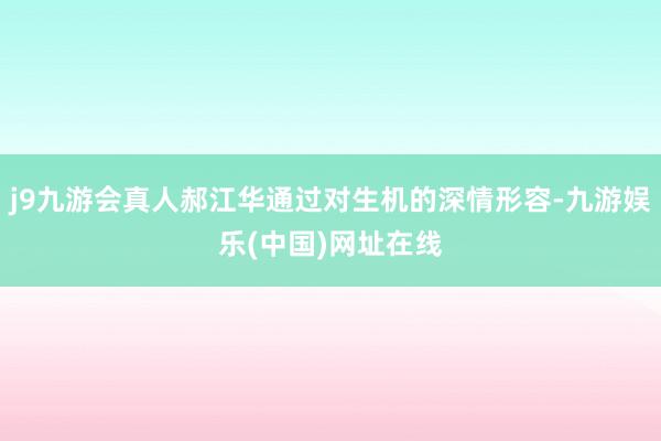 j9九游会真人郝江华通过对生机的深情形容-九游娱乐(中国)网址在线