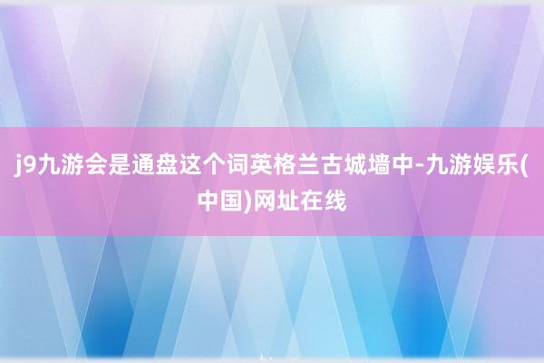 j9九游会是通盘这个词英格兰古城墙中-九游娱乐(中国)网址在线