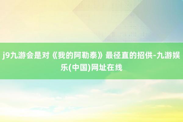 j9九游会是对《我的阿勒泰》最径直的招供-九游娱乐(中国)网址在线