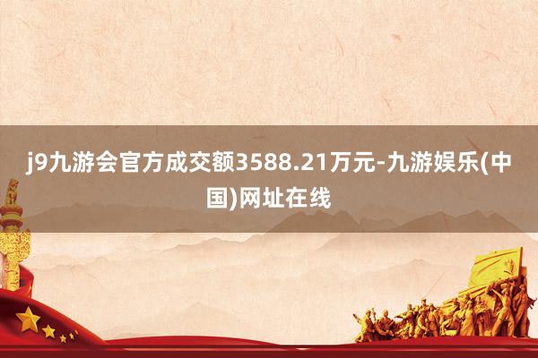 j9九游会官方成交额3588.21万元-九游娱乐(中国)网址在线