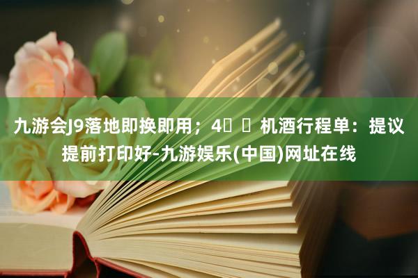 九游会J9落地即换即用；4️⃣机酒行程单：提议提前打印好-九游娱乐(中国)网址在线