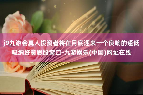 j9九游会真人投资者将在月底迎来一个良晌的逢低吸纳好意思股窗口-九游娱乐(中国)网址在线