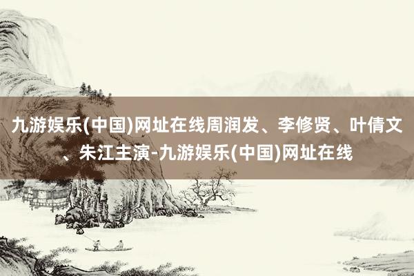 九游娱乐(中国)网址在线周润发、李修贤、叶倩文、朱江主演-九游娱乐(中国)网址在线