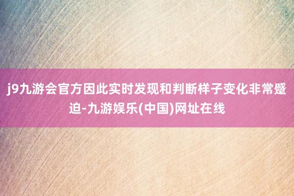 j9九游会官方因此实时发现和判断样子变化非常蹙迫-九游娱乐(中国)网址在线