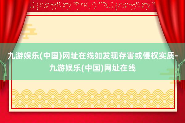 九游娱乐(中国)网址在线如发现存害或侵权实质-九游娱乐(中国)网址在线